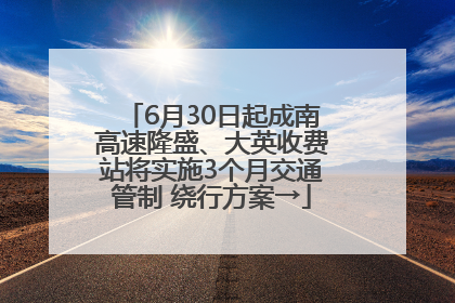 6月30日起成南高速隆盛、大英收费站将实施3个月交通管制 绕行方案→