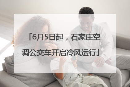 6月5日起，石家庄空调公交车开启冷风运行