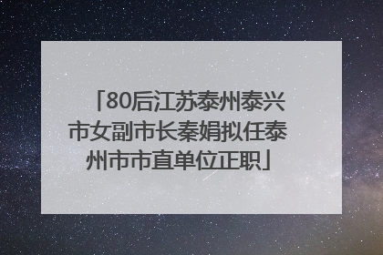 80后江苏泰州泰兴市女副市长秦娟拟任泰州市市直单位正职