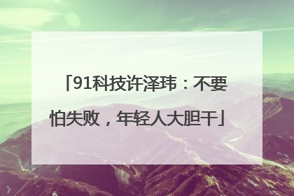 91科技许泽玮：不要怕失败，年轻人大胆干