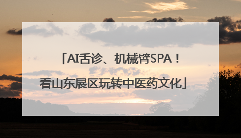 AI舌诊、机械臂SPA！看山东展区玩转中医药文化