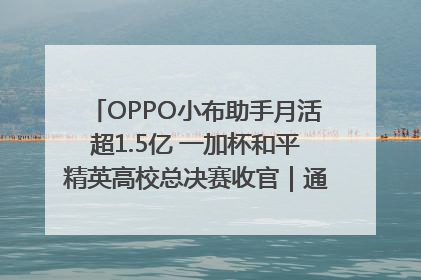 OPPO小布助手月活超1.5亿 一加杯和平精英高校总决赛收官｜通讯Plus·早报