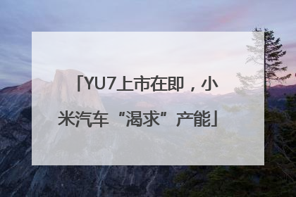 YU7上市在即，小米汽车“渴求”产能